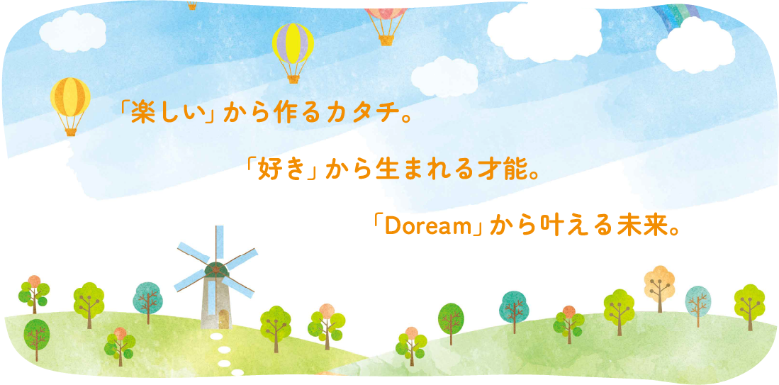 「楽しい」から作るカタチ。<br />「好き」から生まれる才能。<br />「Doream」から叶える未来。